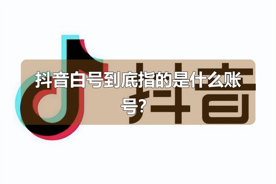 抖音白号到底指的是什么账号？
